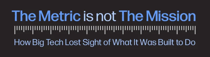 The Metric Is Not the Mission: How Big Tech Lost Sight of its Original Purpose